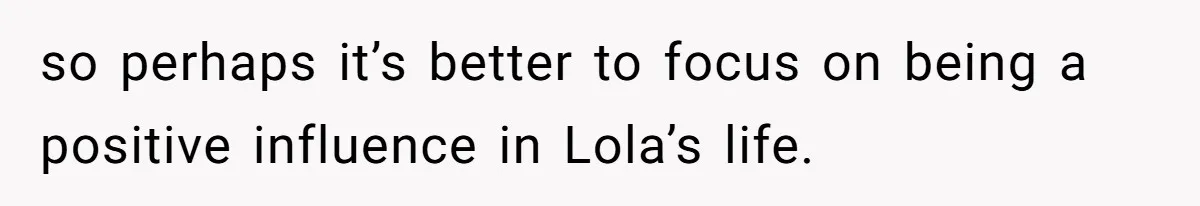 Uncle Says Wife’s Fault For Having A Daughter, Niece Educates Him so perhaps it’s better to focus on being a positive influence in Lola’s life.