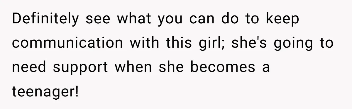 Uncle Says Wife’s Fault For Having A Daughter, Niece Educates Him Definitely see what you can do to keep communication with this girl; she's going to need support when she becomes a teenager!