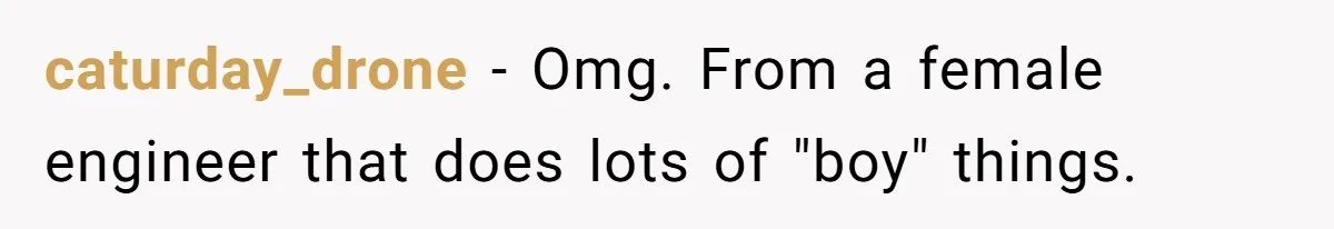 Uncle Says Wife’s Fault For Having A Daughter, Niece Educates Him caturday_drone − Omg. From a female engineer that does lots of "boy" things.