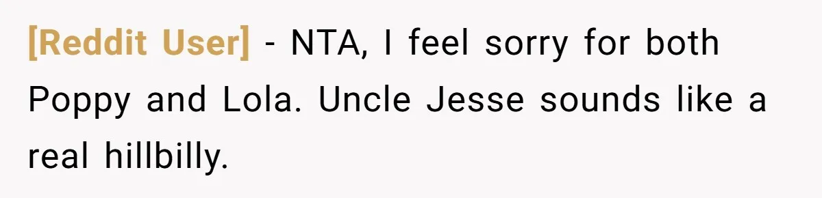 [Reddit User] − NTA, I feel sorry for both Poppy and Lola. Uncle Jesse sounds like a real hillbilly.
