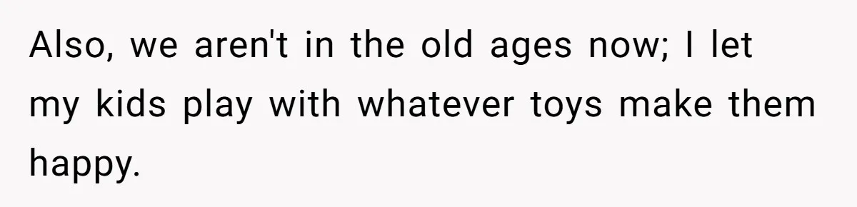 Uncle Says Wife’s Fault For Having A Daughter, Niece Educates Him Also, we aren't in the old ages now; I let my kids play with whatever toys make them happy.