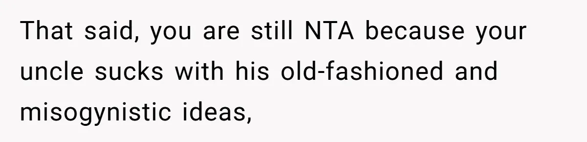 Uncle Says Wife’s Fault For Having A Daughter, Niece Educates Him That said, you are still NTA because your uncle sucks with his old-fashioned and misogynistic ideas,
