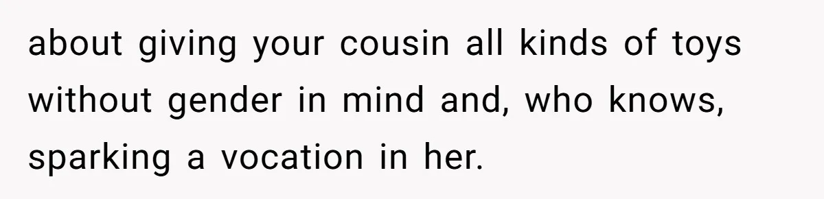 Uncle Says Wife’s Fault For Having A Daughter, Niece Educates Him about giving your cousin all kinds of toys without gender in mind and, who knows, sparking a vocation in her.