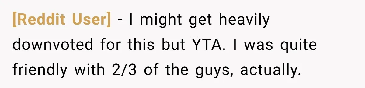 [Reddit User] − I might get heavily downvoted for this but YTA. I was quite friendly with 2/3 of the guys, actually.