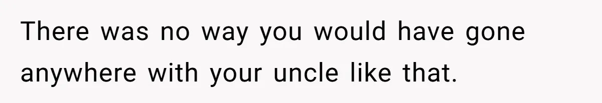 Uncle Says Wife’s Fault For Having A Daughter, Niece Educates Him There was no way you would have gone anywhere with your uncle like that.