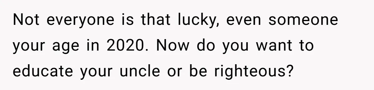 Uncle Says Wife’s Fault For Having A Daughter, Niece Educates Him Not everyone is that lucky, even someone your age in 2020. Now do you want to educate your uncle or be righteous?