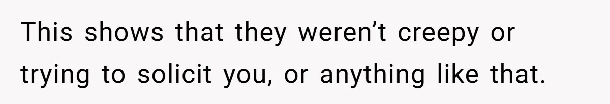 This shows that they weren’t creepy or trying to solicit you, or anything like that.