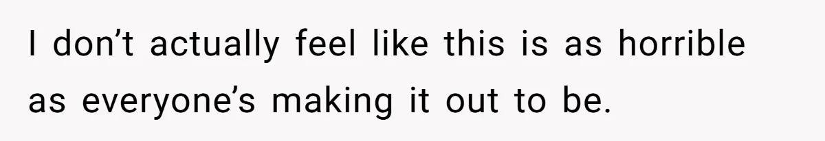 I don’t actually feel like this is as horrible as everyone’s making it out to be.