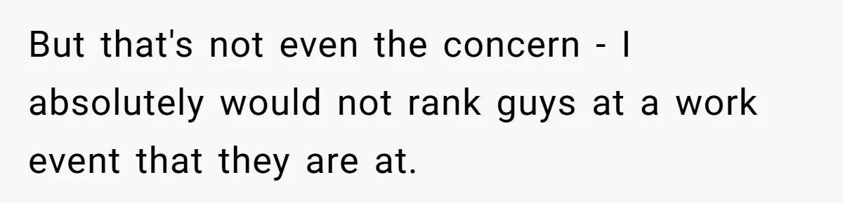 But that's not even the concern - I absolutely would not rank guys at a work event that they are at.