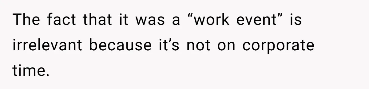 The fact that it was a “work event” is irrelevant because it’s not on corporate time.