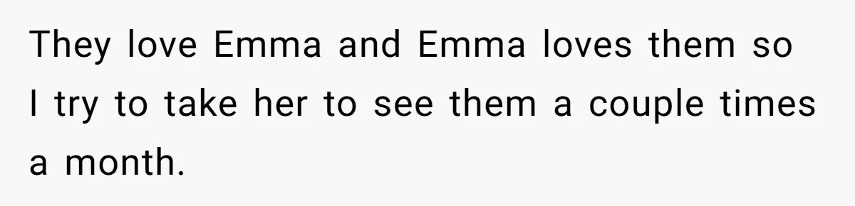 They love Emma and Emma loves them so I try to take her to see them a couple times a month.
