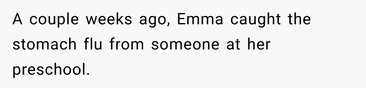 A couple weeks ago, Emma caught the stomach flu from someone at her preschool.