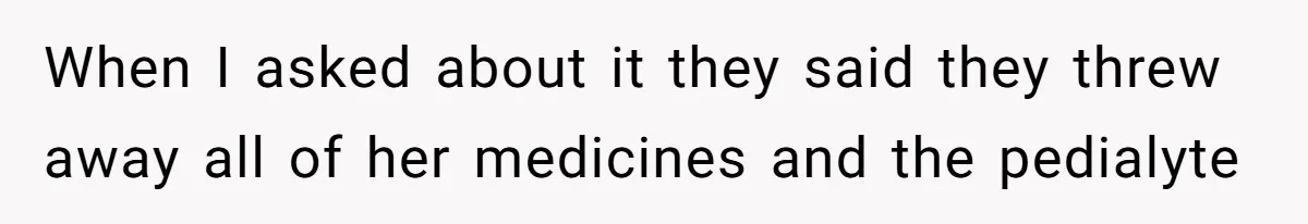 When I asked about it they said they threw away all of her medicines and the pedialyte