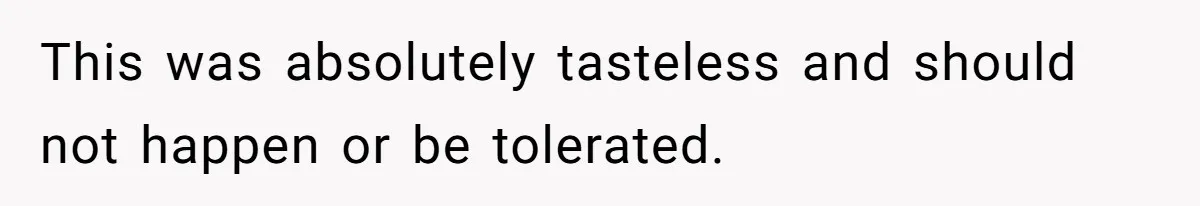 This was absolutely tasteless and should not happen or be tolerated.