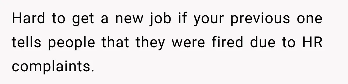 Hard to get a new job if your previous one tells people that they were fired due to HR complaints.