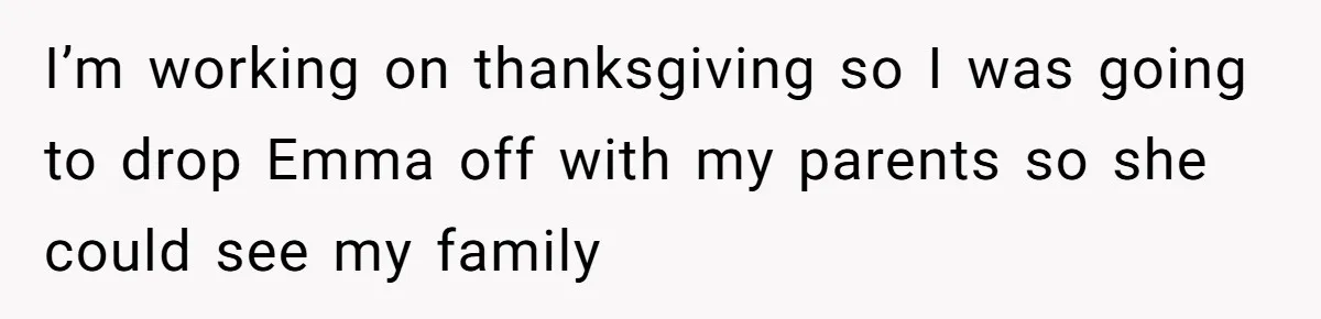 I’m working on thanksgiving so I was going to drop Emma off with my parents so she could see my family