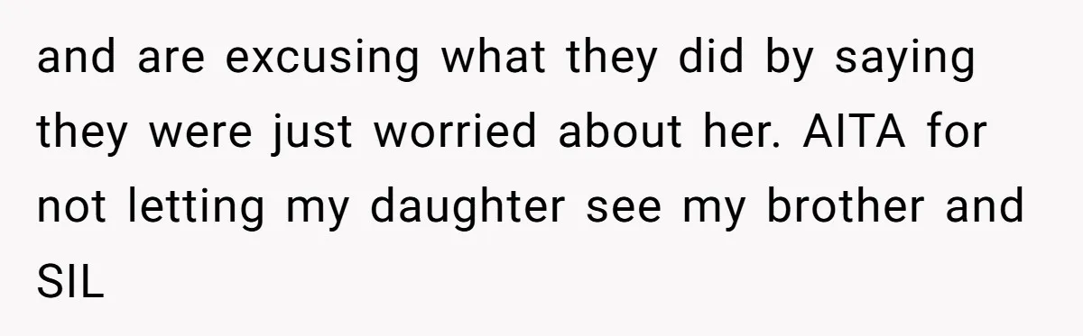 and are excusing what they did by saying they were just worried about her. AITA for not letting my daughter see my brother and SIL