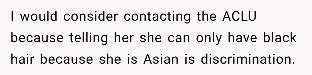 I would consider contacting the ACLU because telling her she can only have black hair because she is Asian is discrimination.
