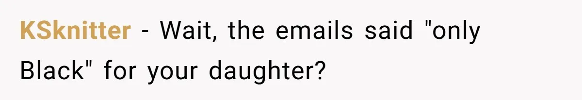 KSknitter − Wait, the emails said "only Black" for your daughter?