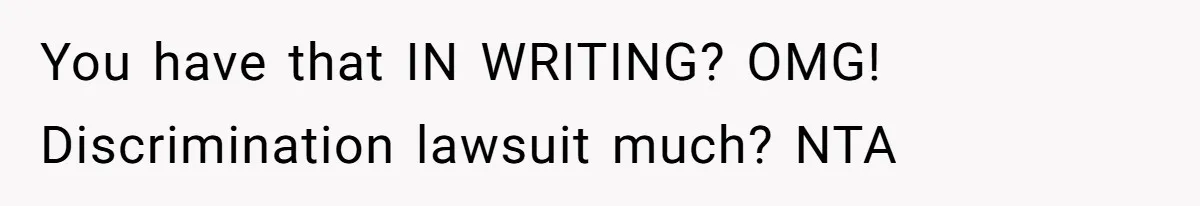 You have that IN WRITING? OMG! Discrimination lawsuit much? NTA