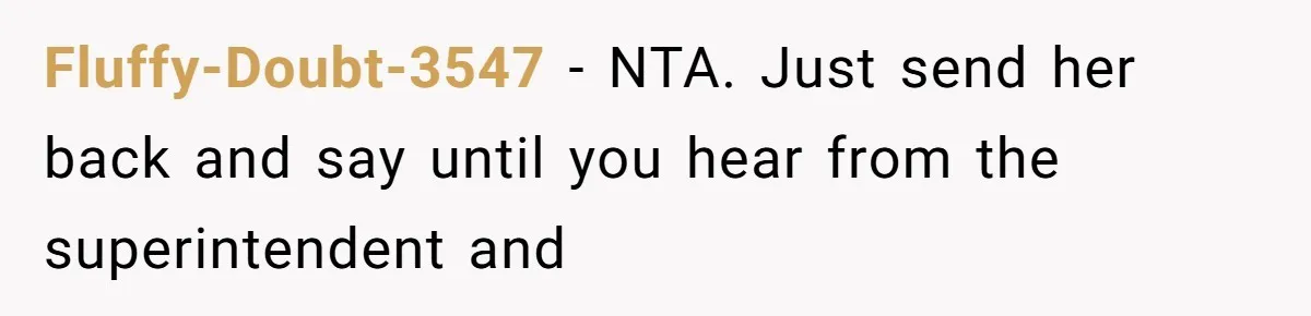 Fluffy-Doubt-3547 − NTA. Just send her back and say until you hear from the superintendent and