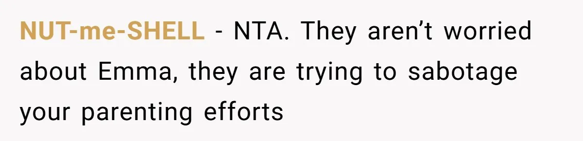 NUT-me-SHELL − NTA. They aren’t worried about Emma, they are trying to sabotage your parenting efforts