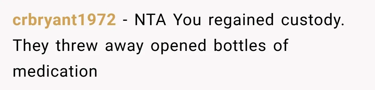 crbryant1972 − NTA You regained custody. They threw away opened bottles of medication
