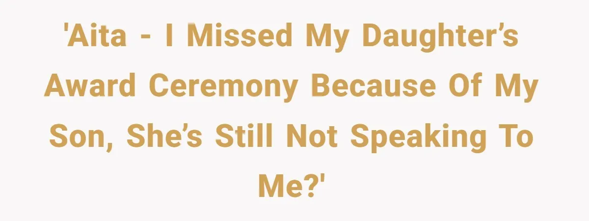 'AITA - I missed my daughter’s award ceremony because of my son, she’s still not speaking to me?'
