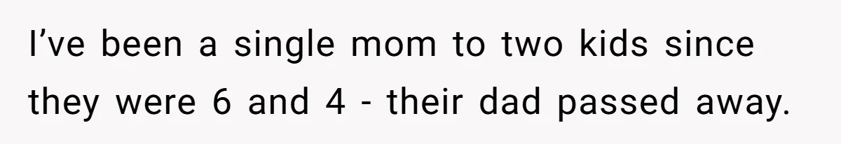 I’ve been a single mom to two kids since they were 6 and 4 - their dad passed away.