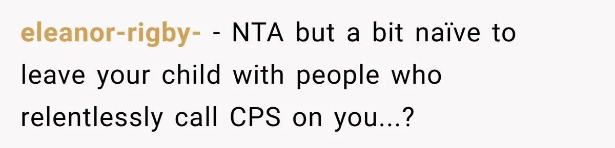 eleanor-rigby- − NTA but a bit naïve to leave your child with people who relentlessly call CPS on you...?