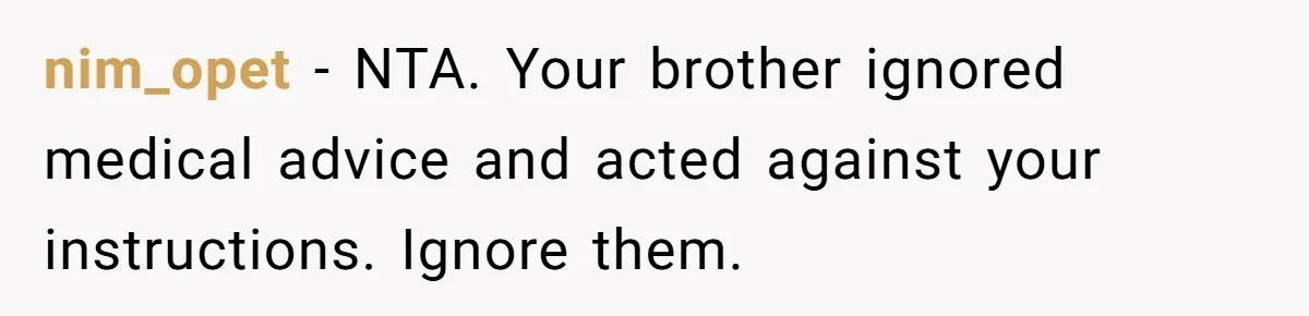 nim_opet − NTA. Your brother ignored medical advice and acted against your instructions. Ignore them.