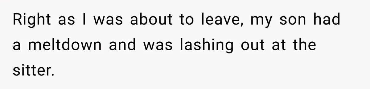 Right as I was about to leave, my son had a meltdown and was lashing out at the sitter.