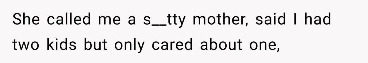 She called me a s__tty mother, said I had two kids but only cared about one,