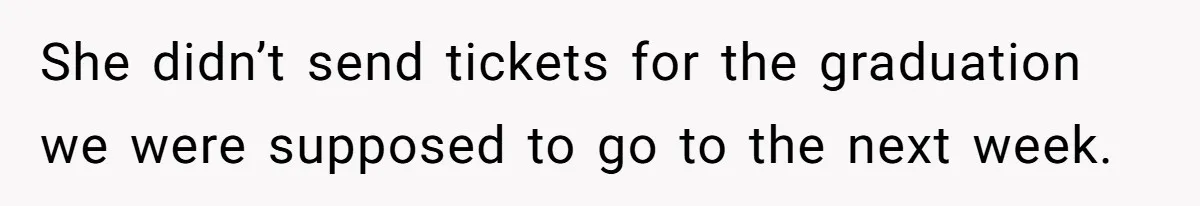 She didn’t send tickets for the graduation we were supposed to go to the next week.