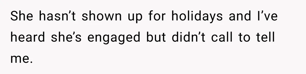 She hasn’t shown up for holidays and I’ve heard she’s engaged but didn’t call to tell me.