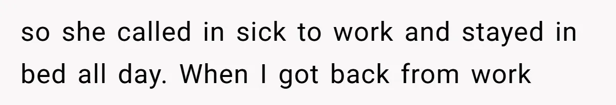 so she called in sick to work and stayed in bed all day. When I got back from work