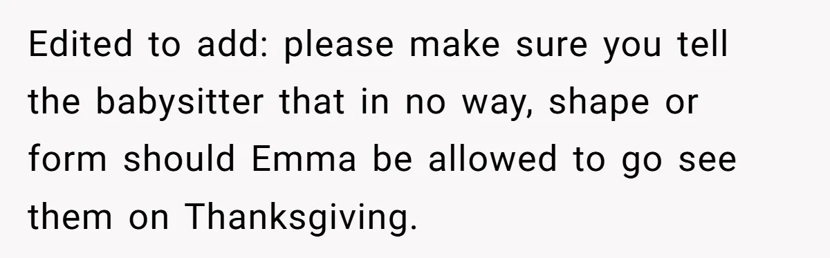 Edited to add: please make sure you tell the babysitter that in no way, shape or form should Emma be allowed to go see them on Thanksgiving.