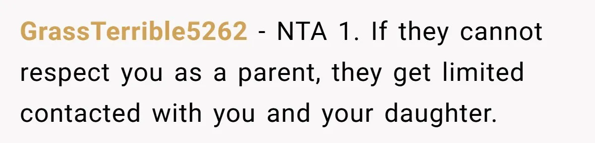 GrassTerrible5262 − NTA 1. If they cannot respect you as a parent, they get limited contacted with you and your daughter.