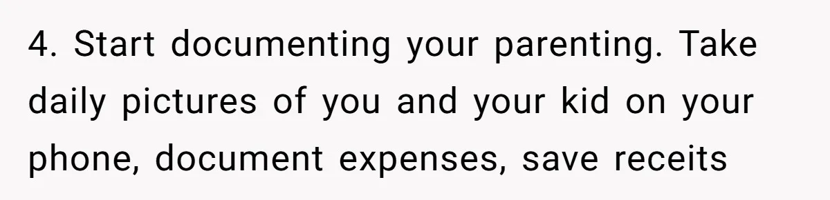 4. Start documenting your parenting. Take daily pictures of you and your kid on your phone, document expenses, save receits