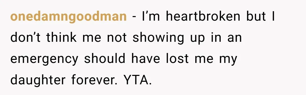 onedamngoodman − I’m heartbroken but I don’t think me not showing up in an emergency should have lost me my daughter forever. YTA.