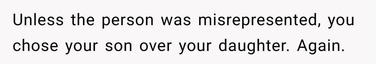 Unless the person was misrepresented, you chose your son over your daughter. Again.