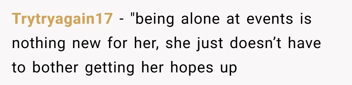 Trytryagain17 − "being alone at events is nothing new for her, she just doesn’t have to bother getting her hopes up