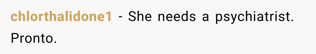 chlorthalidone1 − She needs a psychiatrist. Pronto.