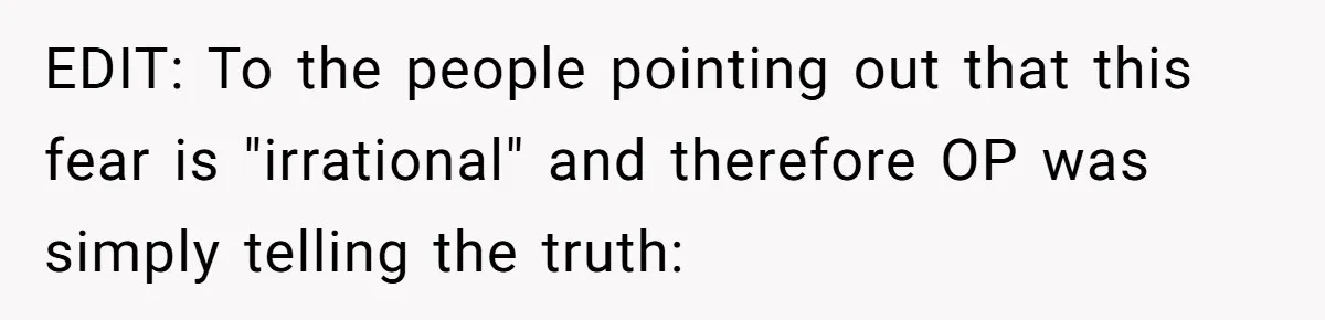 EDIT: To the people pointing out that this fear is "irrational" and therefore OP was simply telling the truth: