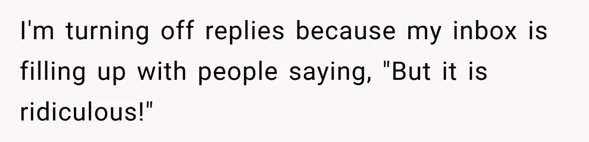 I'm turning off replies because my inbox is filling up with people saying, "But it is ridiculous!"