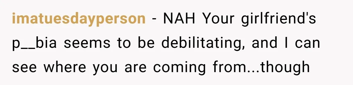 imatuesdayperson − NAH Your girlfriend's p__bia seems to be debilitating, and I can see where you are coming from...though