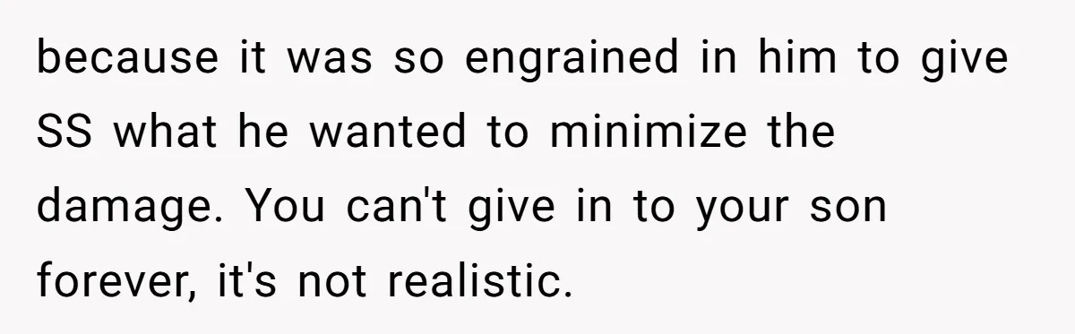 because it was so engrained in him to give SS what he wanted to minimize the damage. You can't give in to your son forever, it's not realistic.