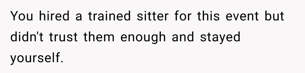 You hired a trained sitter for this event but didn't trust them enough and stayed yourself.