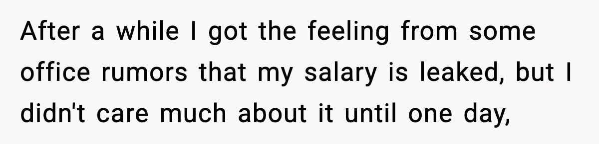 After a while I got the feeling from some office rumors that my salary is leaked, but I didn't care much about it until one day,
