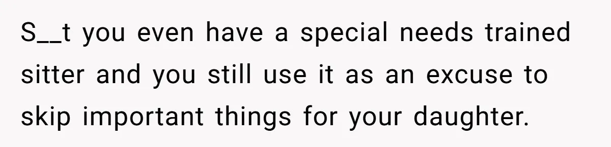 S__t you even have a special needs trained sitter and you still use it as an excuse to skip important things for your daughter.